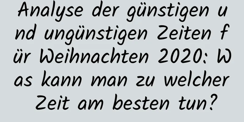 Analyse der günstigen und ungünstigen Zeiten für Weihnachten 2020: Was kann man zu welcher Zeit am besten tun?