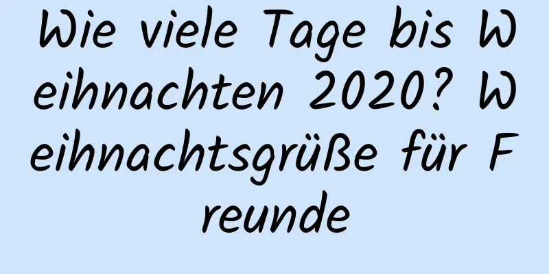 Wie viele Tage bis Weihnachten 2020? Weihnachtsgrüße für Freunde