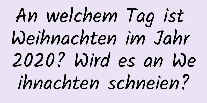 An welchem ​​Tag ist Weihnachten im Jahr 2020? Wird es an Weihnachten schneien?