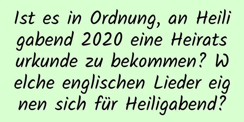 Ist es in Ordnung, an Heiligabend 2020 eine Heiratsurkunde zu bekommen? Welche englischen Lieder eignen sich für Heiligabend?