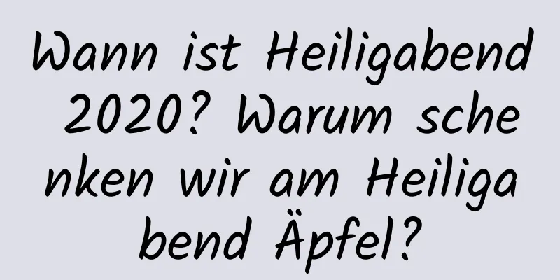 Wann ist Heiligabend 2020? Warum schenken wir am Heiligabend Äpfel?