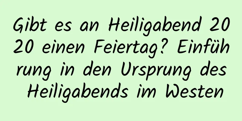 Gibt es an Heiligabend 2020 einen Feiertag? Einführung in den Ursprung des Heiligabends im Westen