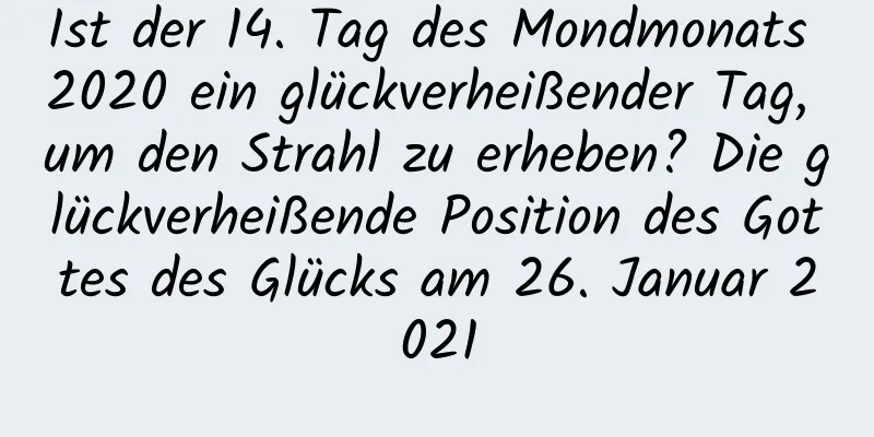 Ist der 14. Tag des Mondmonats 2020 ein glückverheißender Tag, um den Strahl zu erheben? Die glückverheißende Position des Gottes des Glücks am 26. Januar 2021