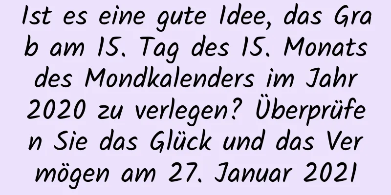 Ist es eine gute Idee, das Grab am 15. Tag des 15. Monats des Mondkalenders im Jahr 2020 zu verlegen? Überprüfen Sie das Glück und das Vermögen am 27. Januar 2021