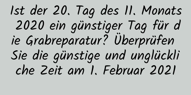 Ist der 20. Tag des 11. Monats 2020 ein günstiger Tag für die Grabreparatur? Überprüfen Sie die günstige und unglückliche Zeit am 1. Februar 2021