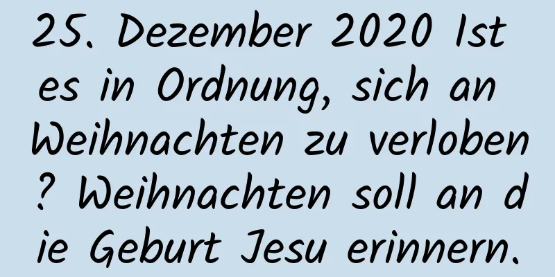 25. Dezember 2020 Ist es in Ordnung, sich an Weihnachten zu verloben? Weihnachten soll an die Geburt Jesu erinnern.