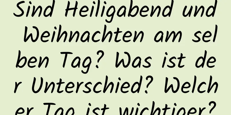 Sind Heiligabend und Weihnachten am selben Tag? Was ist der Unterschied? Welcher Tag ist wichtiger?