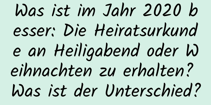 Was ist im Jahr 2020 besser: Die Heiratsurkunde an Heiligabend oder Weihnachten zu erhalten? Was ist der Unterschied?