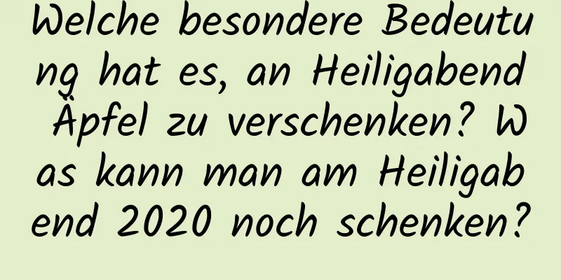 Welche besondere Bedeutung hat es, an Heiligabend Äpfel zu verschenken? Was kann man am Heiligabend 2020 noch schenken?