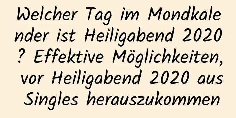 Welcher Tag im Mondkalender ist Heiligabend 2020? Effektive Möglichkeiten, vor Heiligabend 2020 aus Singles herauszukommen