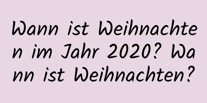 Wann ist Weihnachten im Jahr 2020? Wann ist Weihnachten?