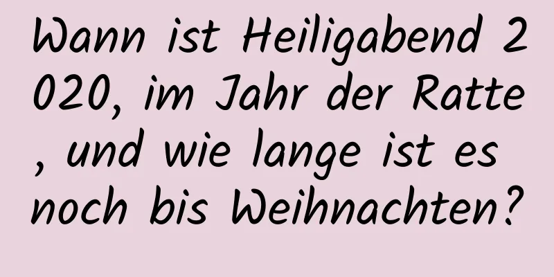 Wann ist Heiligabend 2020, im Jahr der Ratte, und wie lange ist es noch bis Weihnachten?