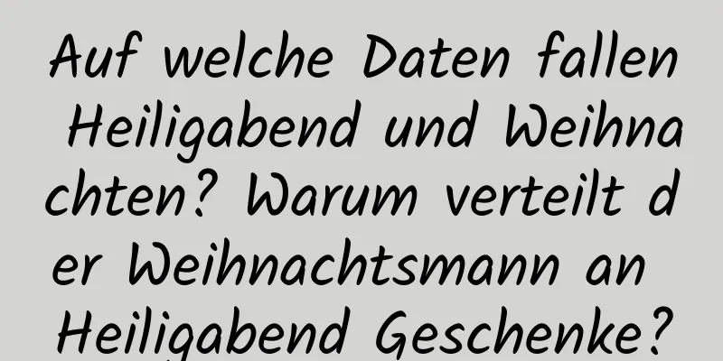 Auf welche Daten fallen Heiligabend und Weihnachten? Warum verteilt der Weihnachtsmann an Heiligabend Geschenke?