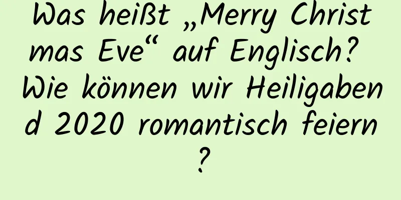 Was heißt „Merry Christmas Eve“ auf Englisch? Wie können wir Heiligabend 2020 romantisch feiern?