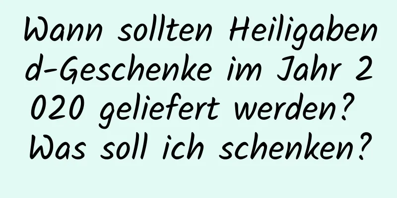 Wann sollten Heiligabend-Geschenke im Jahr 2020 geliefert werden? Was soll ich schenken?