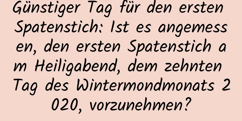 Günstiger Tag für den ersten Spatenstich: Ist es angemessen, den ersten Spatenstich am Heiligabend, dem zehnten Tag des Wintermondmonats 2020, vorzunehmen?