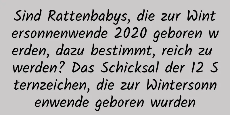 Sind Rattenbabys, die zur Wintersonnenwende 2020 geboren werden, dazu bestimmt, reich zu werden? Das Schicksal der 12 Sternzeichen, die zur Wintersonnenwende geboren wurden