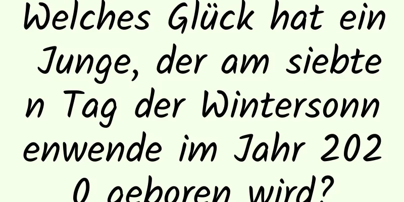 Welches Glück hat ein Junge, der am siebten Tag der Wintersonnenwende im Jahr 2020 geboren wird?