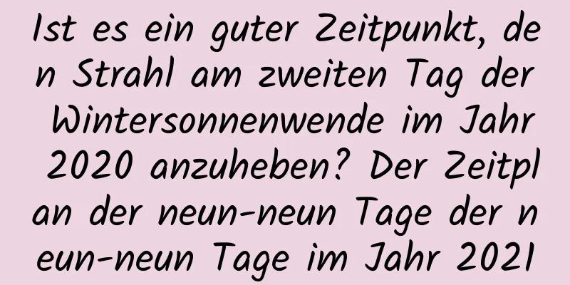 Ist es ein guter Zeitpunkt, den Strahl am zweiten Tag der Wintersonnenwende im Jahr 2020 anzuheben? Der Zeitplan der neun-neun Tage der neun-neun Tage im Jahr 2021