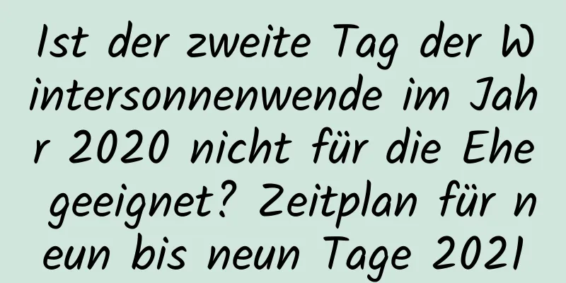 Ist der zweite Tag der Wintersonnenwende im Jahr 2020 nicht für die Ehe geeignet? Zeitplan für neun bis neun Tage 2021