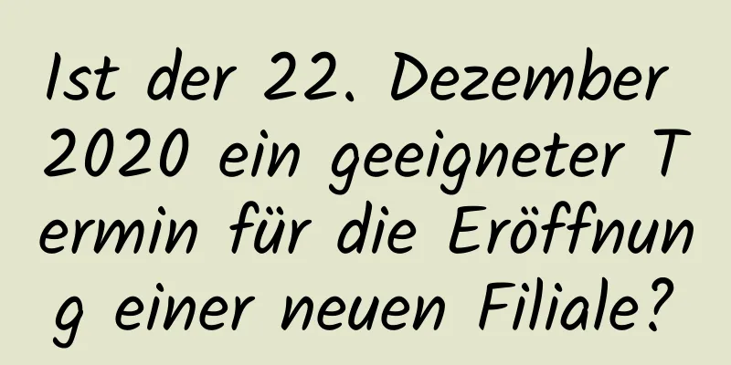 Ist der 22. Dezember 2020 ein geeigneter Termin für die Eröffnung einer neuen Filiale?