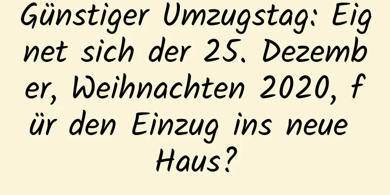 Günstiger Umzugstag: Eignet sich der 25. Dezember, Weihnachten 2020, für den Einzug ins neue Haus?