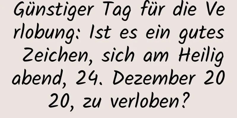 Günstiger Tag für die Verlobung: Ist es ein gutes Zeichen, sich am Heiligabend, 24. Dezember 2020, zu verloben?