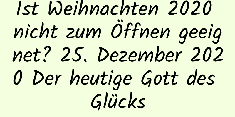 Ist Weihnachten 2020 nicht zum Öffnen geeignet? 25. Dezember 2020 Der heutige Gott des Glücks