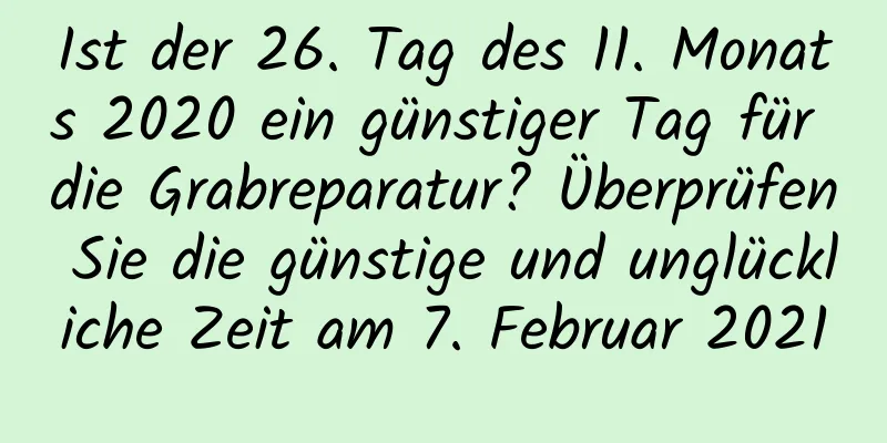 Ist der 26. Tag des 11. Monats 2020 ein günstiger Tag für die Grabreparatur? Überprüfen Sie die günstige und unglückliche Zeit am 7. Februar 2021