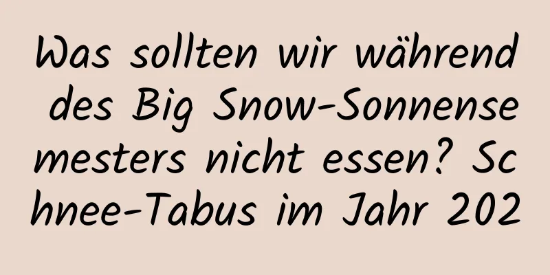 Was sollten wir während des Big Snow-Sonnensemesters nicht essen? Schnee-Tabus im Jahr 2020