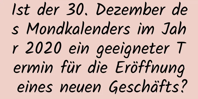 Ist der 30. Dezember des Mondkalenders im Jahr 2020 ein geeigneter Termin für die Eröffnung eines neuen Geschäfts?