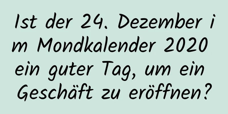 Ist der 24. Dezember im Mondkalender 2020 ein guter Tag, um ein Geschäft zu eröffnen?