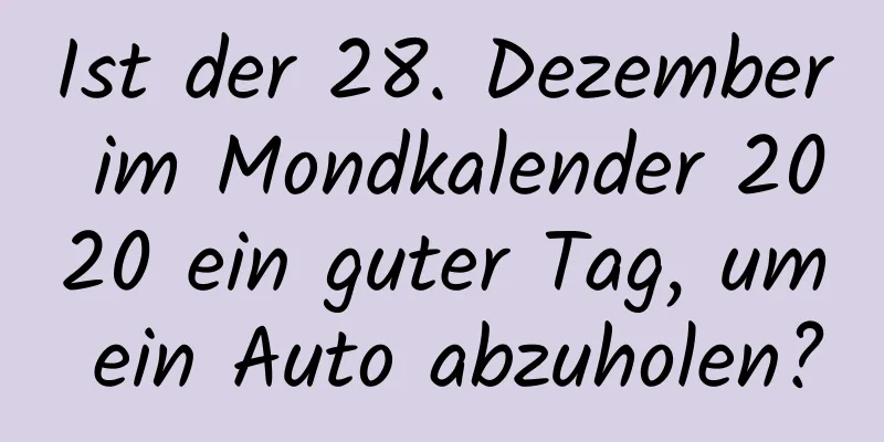 Ist der 28. Dezember im Mondkalender 2020 ein guter Tag, um ein Auto abzuholen?