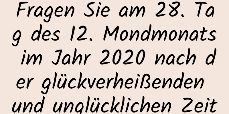 Fragen Sie am 28. Tag des 12. Mondmonats im Jahr 2020 nach der glückverheißenden und unglücklichen Zeit