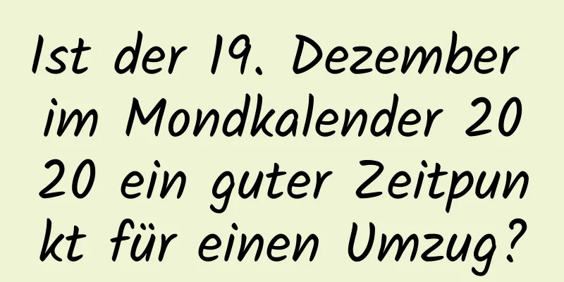 Ist der 19. Dezember im Mondkalender 2020 ein guter Zeitpunkt für einen Umzug?