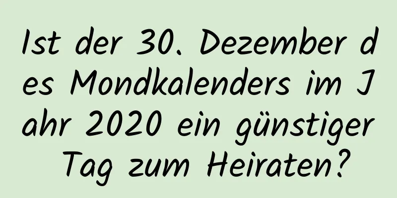 Ist der 30. Dezember des Mondkalenders im Jahr 2020 ein günstiger Tag zum Heiraten?