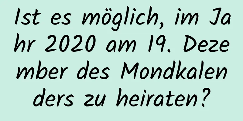 Ist es möglich, im Jahr 2020 am 19. Dezember des Mondkalenders zu heiraten?