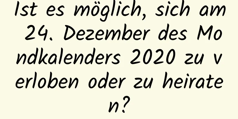 Ist es möglich, sich am 24. Dezember des Mondkalenders 2020 zu verloben oder zu heiraten?