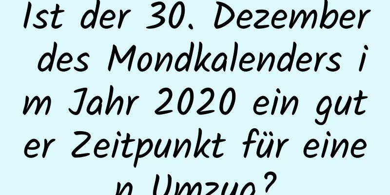 Ist der 30. Dezember des Mondkalenders im Jahr 2020 ein guter Zeitpunkt für einen Umzug?