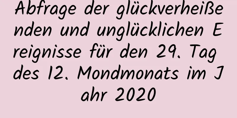 Abfrage der glückverheißenden und unglücklichen Ereignisse für den 29. Tag des 12. Mondmonats im Jahr 2020