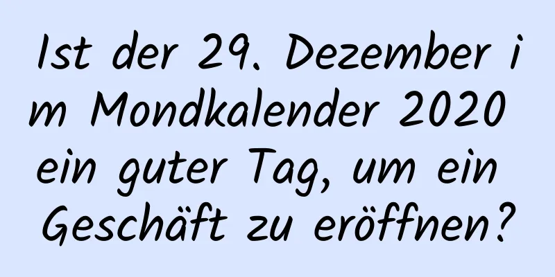 Ist der 29. Dezember im Mondkalender 2020 ein guter Tag, um ein Geschäft zu eröffnen?