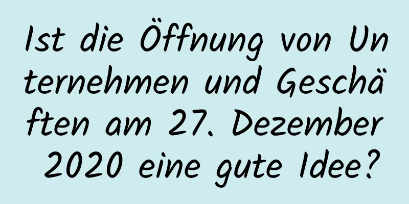 Ist die Öffnung von Unternehmen und Geschäften am 27. Dezember 2020 eine gute Idee?