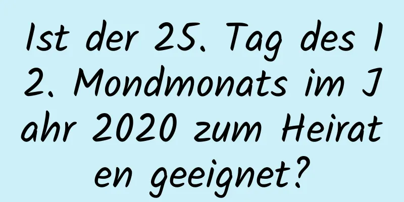 Ist der 25. Tag des 12. Mondmonats im Jahr 2020 zum Heiraten geeignet?