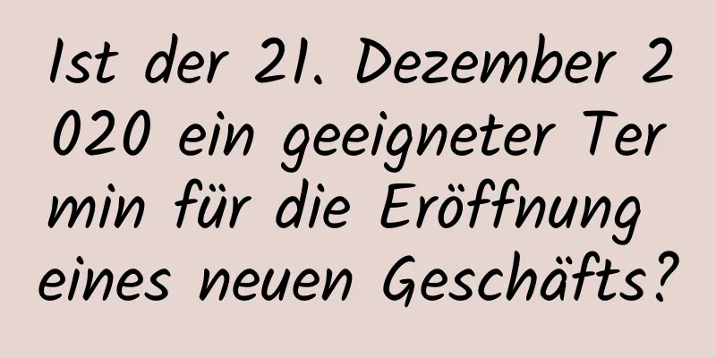 Ist der 21. Dezember 2020 ein geeigneter Termin für die Eröffnung eines neuen Geschäfts?