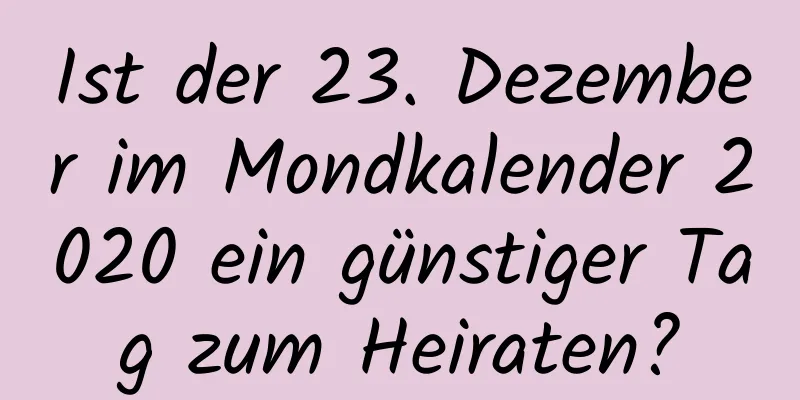 Ist der 23. Dezember im Mondkalender 2020 ein günstiger Tag zum Heiraten?