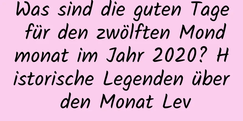 Was sind die guten Tage für den zwölften Mondmonat im Jahr 2020? Historische Legenden über den Monat Lev