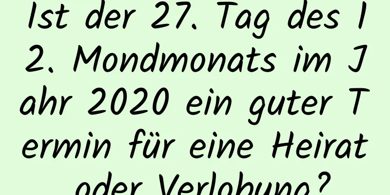 Ist der 27. Tag des 12. Mondmonats im Jahr 2020 ein guter Termin für eine Heirat oder Verlobung?