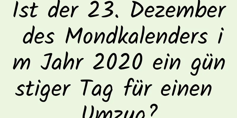 Ist der 23. Dezember des Mondkalenders im Jahr 2020 ein günstiger Tag für einen Umzug?