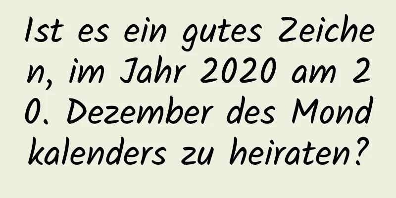 Ist es ein gutes Zeichen, im Jahr 2020 am 20. Dezember des Mondkalenders zu heiraten?