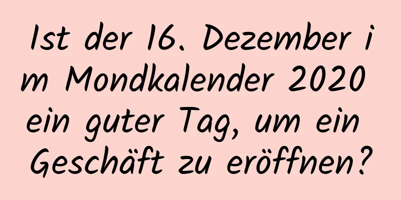 Ist der 16. Dezember im Mondkalender 2020 ein guter Tag, um ein Geschäft zu eröffnen?